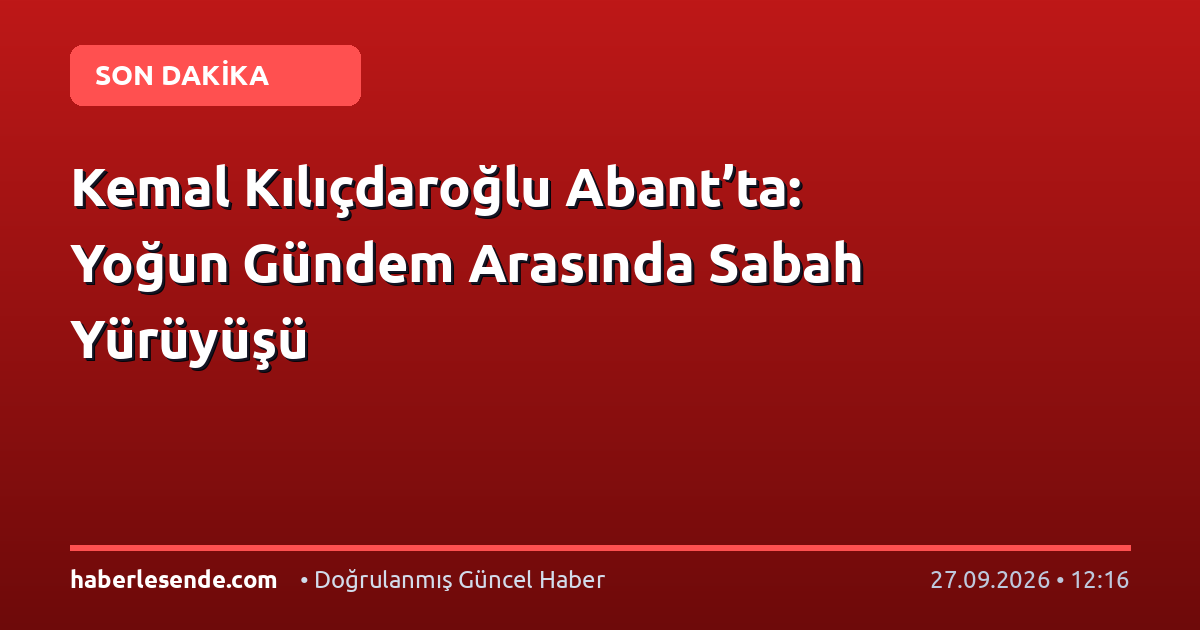 Kemal Kılıçdaroğlu Abant’ta: Yoğun Gündem Arasında Sabah Yürüyüşü