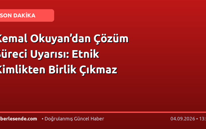 Kemal Okuyan’dan Çözüm Süreci Uyarısı: Etnik Kimlikten Birlik Çıkmaz