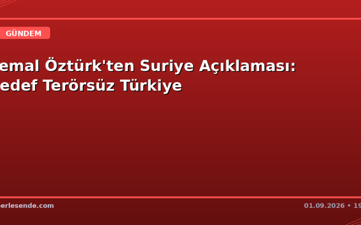 Kemal Öztürk'ten Suriye Açıklaması: Hedef Terörsüz Türkiye