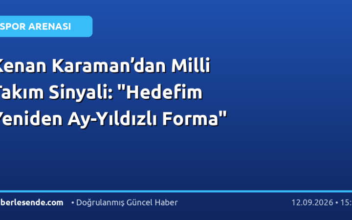 Kenan Karaman’dan Milli Takım Sinyali: "Hedefim Yeniden Ay-Yıldızlı Forma"