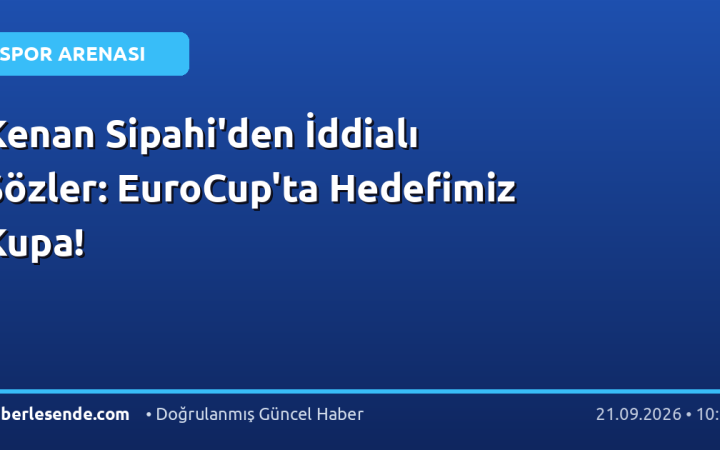Kenan Sipahi'den İddialı Sözler: EuroCup'ta Hedefimiz Kupa!