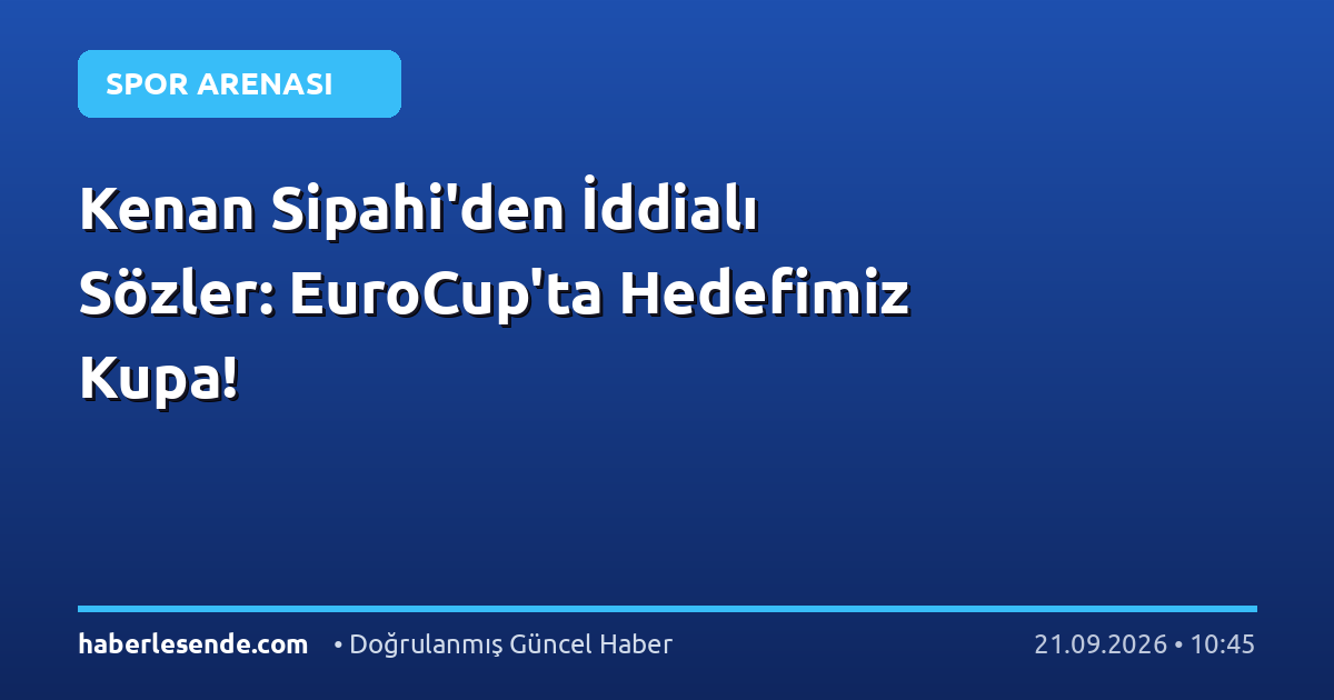 Kenan Sipahi'den İddialı Sözler: EuroCup'ta Hedefimiz Kupa!