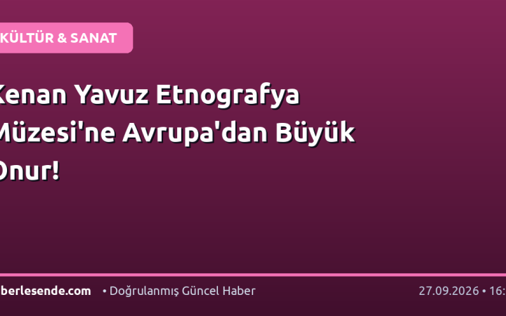 Kenan Yavuz Etnografya Müzesi'ne Avrupa'dan Büyük Onur!