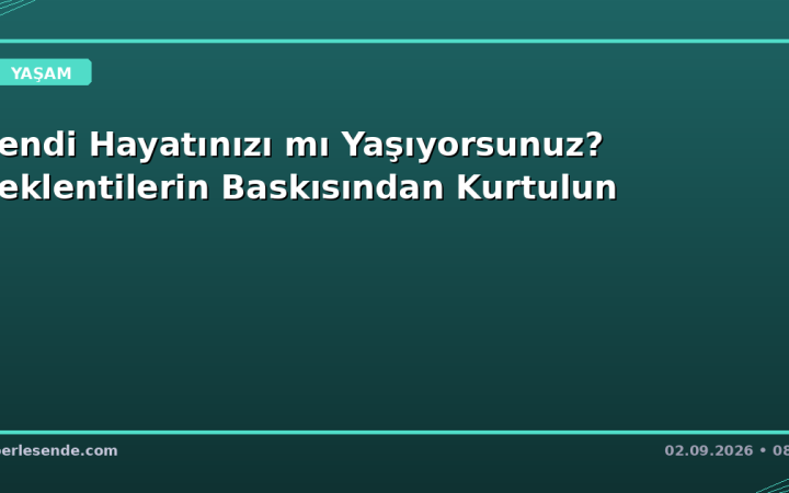 Kendi Hayatınızı mı Yaşıyorsunuz? Beklentilerin Baskısından Kurtulun