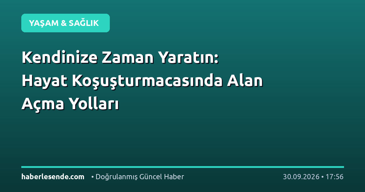 Kendinize Zaman Yaratın: Hayat Koşuşturmacasında Alan Açma Yolları