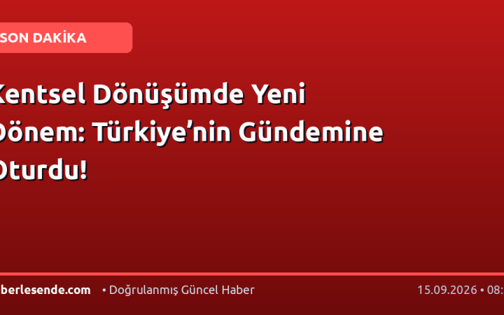 Kentsel Dönüşümde Yeni Dönem: Türkiye’nin Gündemine Oturdu!