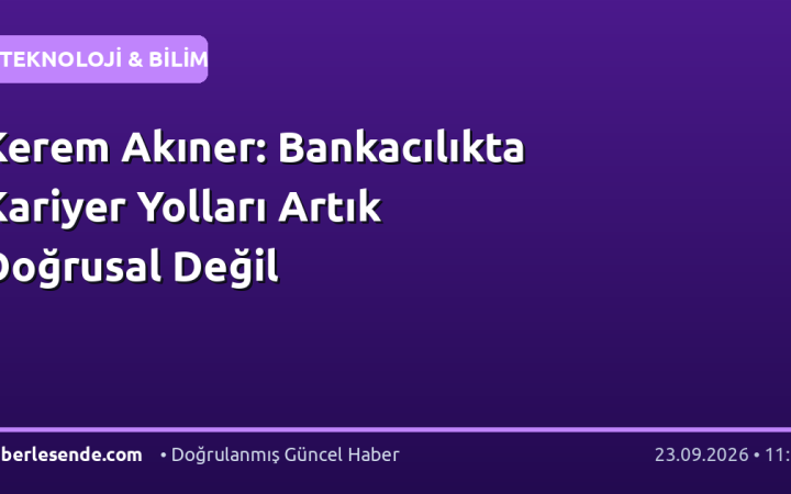 Kerem Akıner: Bankacılıkta Kariyer Yolları Artık Doğrusal Değil