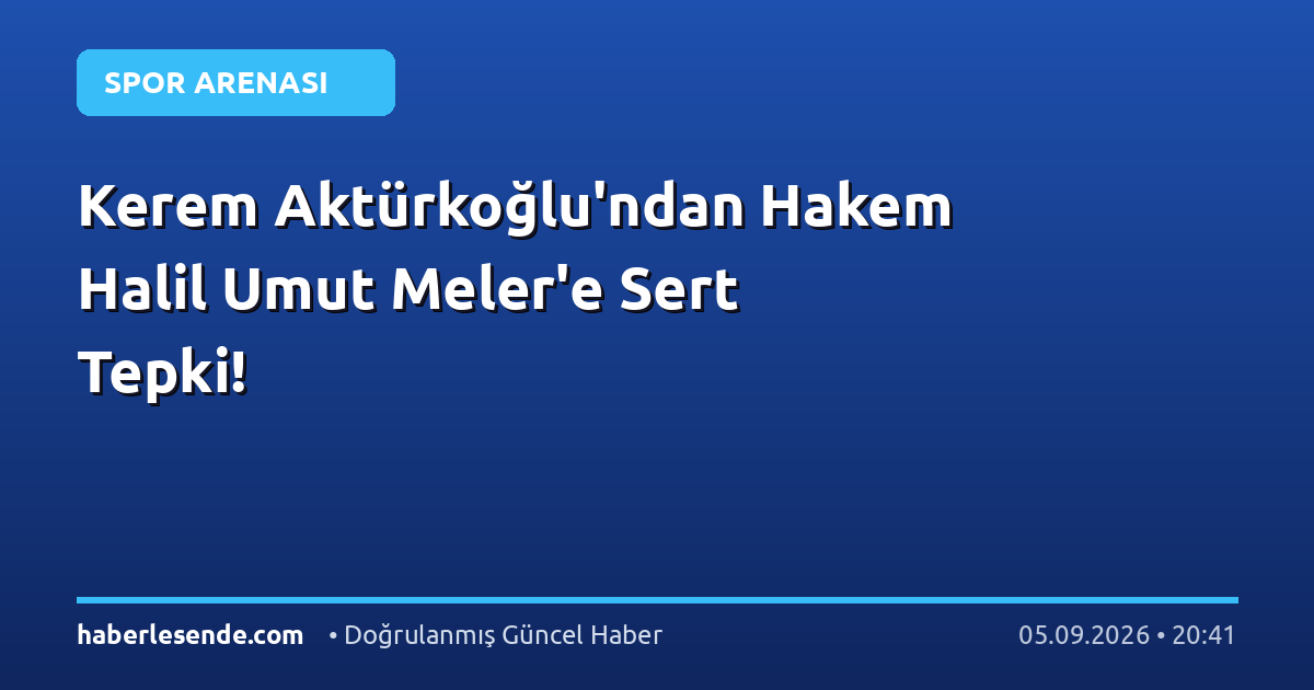 Kerem Aktürkoğlu'ndan Hakem Halil Umut Meler'e Sert Tepki!