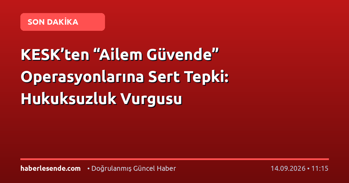 KESK’ten “Ailem Güvende” Operasyonlarına Sert Tepki: Hukuksuzluk Vurgusu