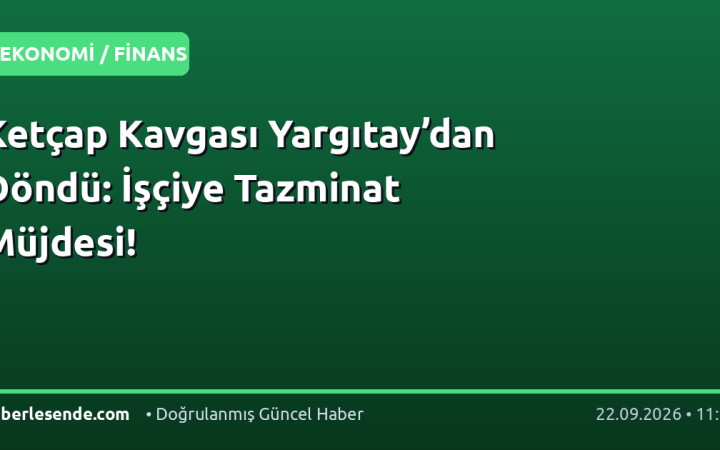 Ketçap Kavgası Yargıtay’dan Döndü: İşçiye Tazminat Müjdesi!