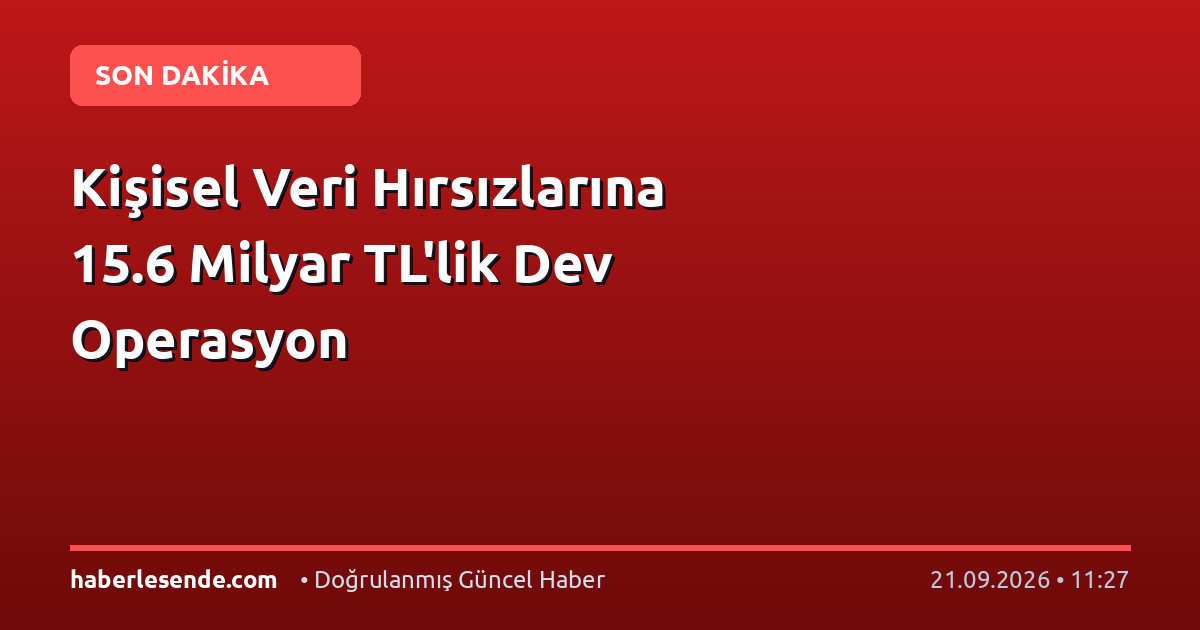 Kişisel Veri Hırsızlarına 15.6 Milyar TL'lik Dev Operasyon