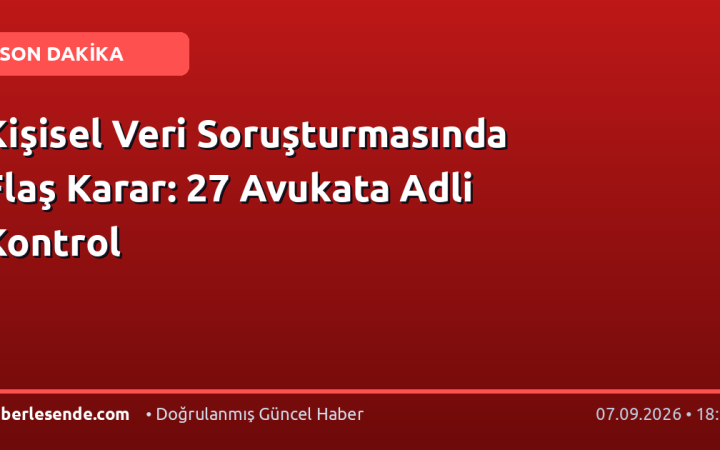 Kişisel Veri Soruşturmasında Flaş Karar: 27 Avukata Adli Kontrol