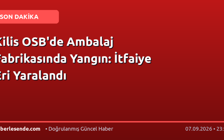 Kilis OSB'de Ambalaj Fabrikasında Yangın: İtfaiye Eri Yaralandı