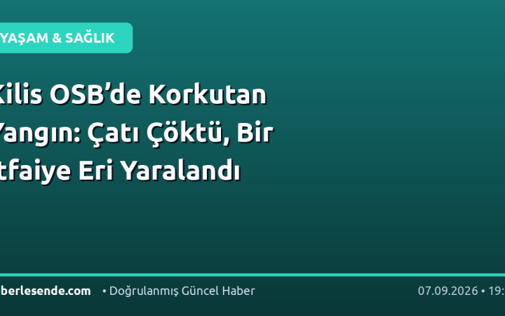Kilis OSB’de Korkutan Yangın: Çatı Çöktü, Bir İtfaiye Eri Yaralandı