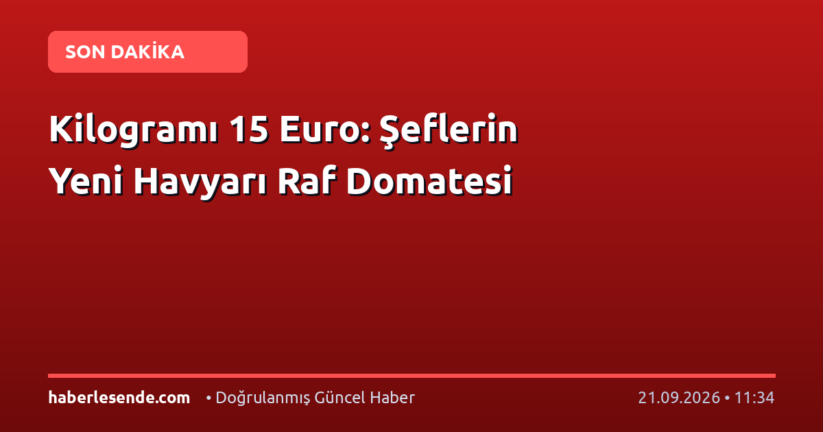 Kilogramı 15 Euro: Şeflerin Yeni Havyarı Raf Domatesi
