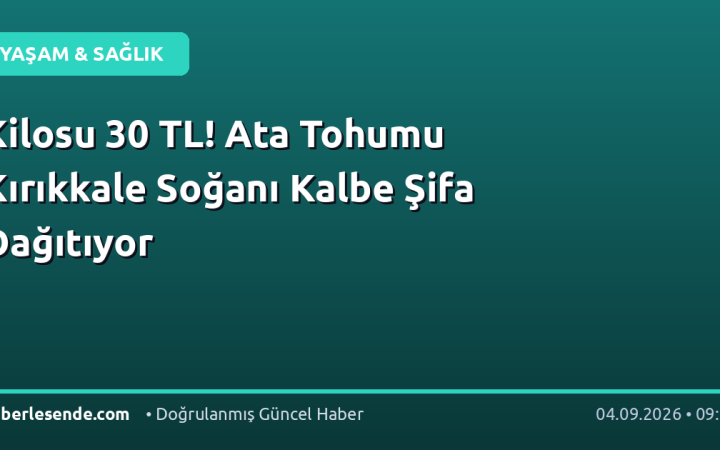 Kilosu 30 TL! Ata Tohumu Kırıkkale Soğanı Kalbe Şifa Dağıtıyor