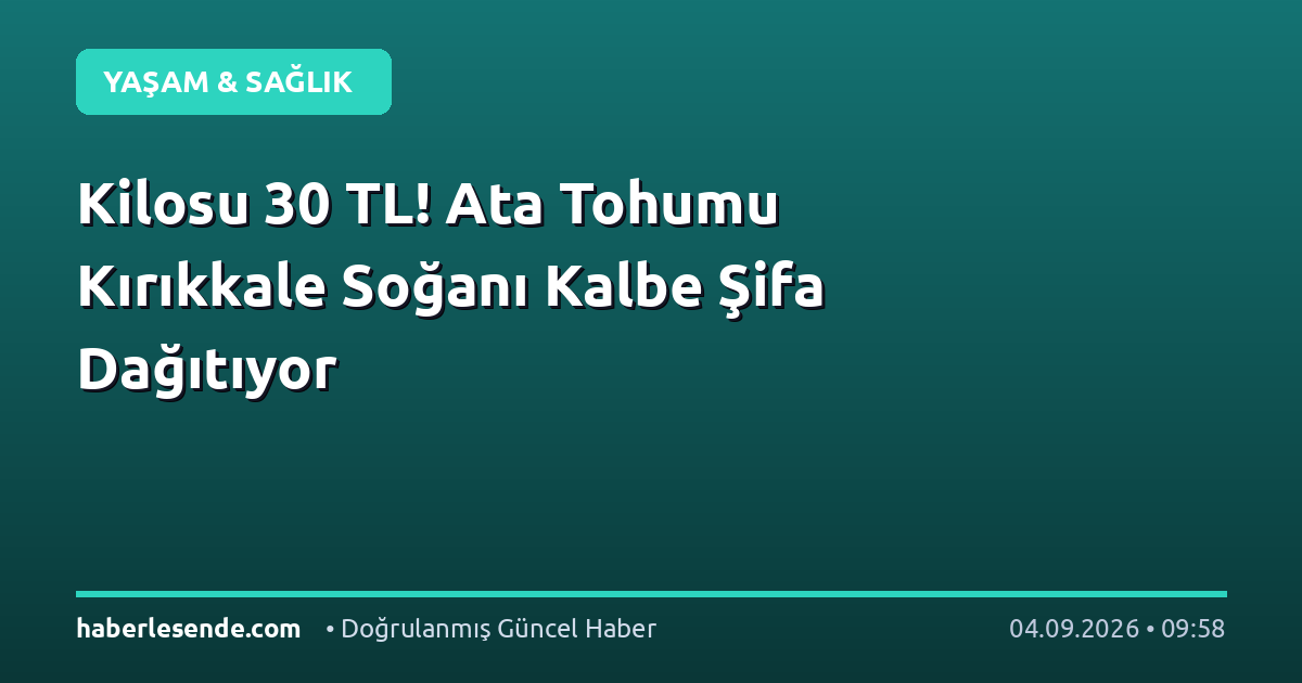 Kilosu 30 TL! Ata Tohumu Kırıkkale Soğanı Kalbe Şifa Dağıtıyor