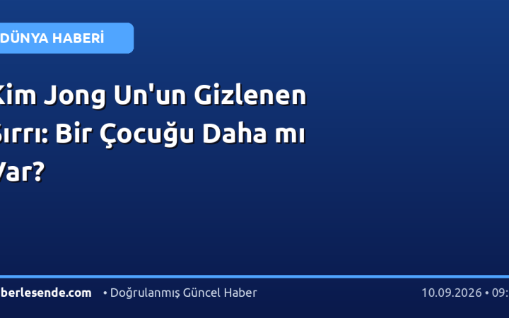 Kim Jong Un'un Gizlenen Sırrı: Bir Çocuğu Daha mı Var?
