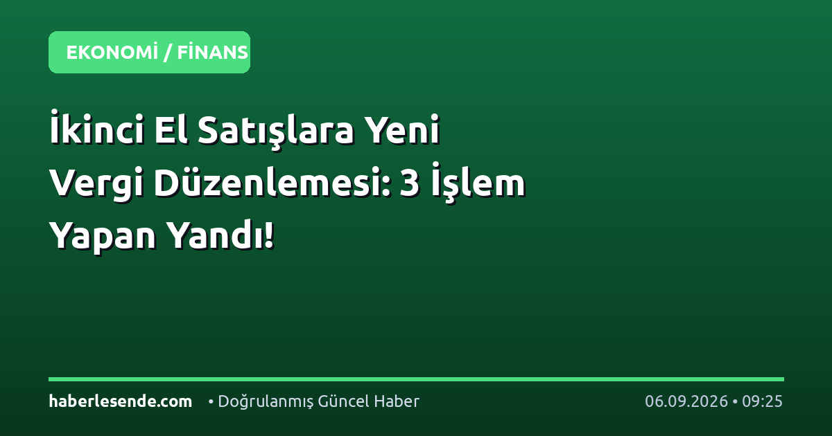 İkinci El Satışlara Yeni Vergi Düzenlemesi: 3 İşlem Yapan Yandı!