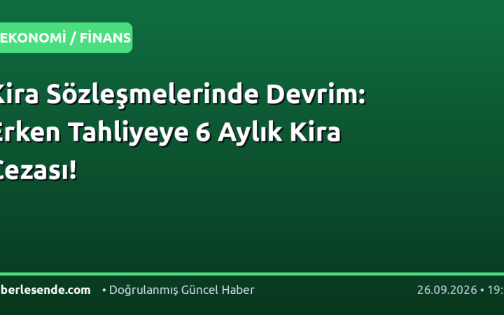 Kira Sözleşmelerinde Devrim: Erken Tahliyeye 6 Aylık Kira Cezası!