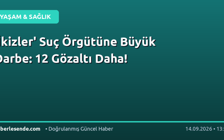 'İkizler' Suç Örgütüne Büyük Darbe: 12 Gözaltı Daha!