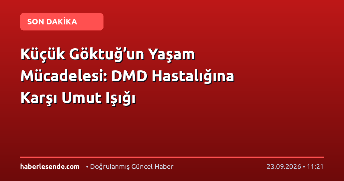 Küçük Göktuğ’un Yaşam Mücadelesi: DMD Hastalığına Karşı Umut Işığı
