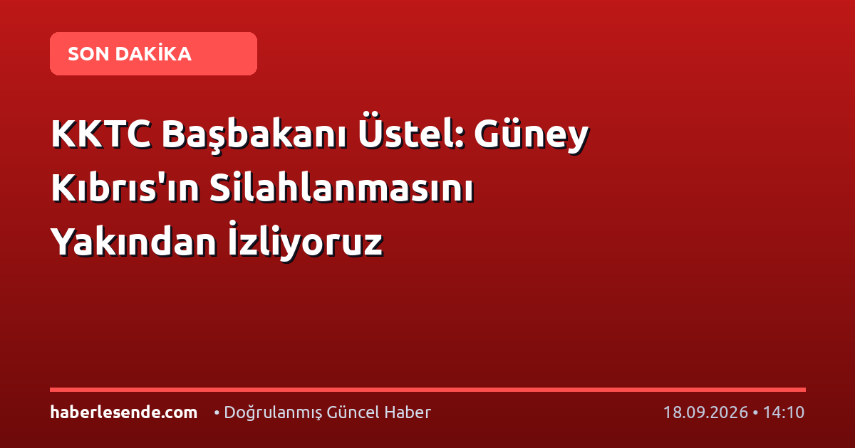 KKTC Başbakanı Üstel: Güney Kıbrıs'ın Silahlanmasını Yakından İzliyoruz