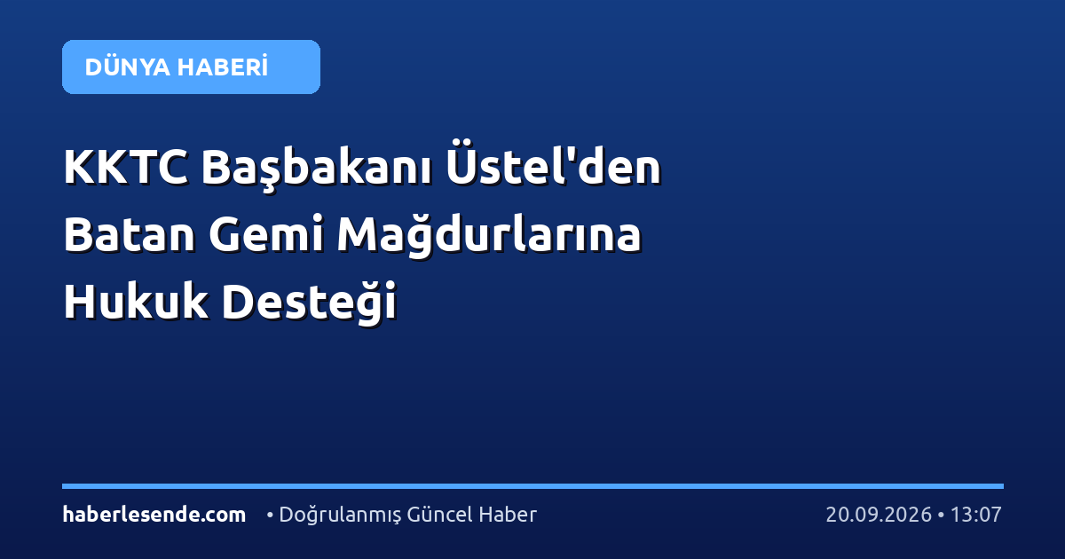 KKTC Başbakanı Üstel'den Batan Gemi Mağdurlarına Hukuk Desteği