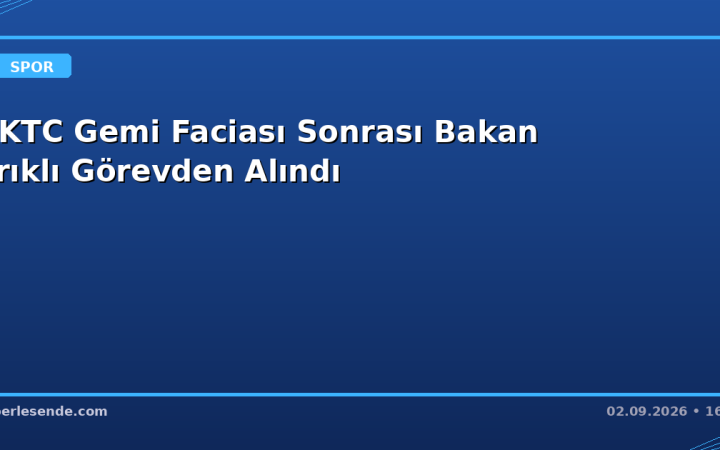 KKTC Gemi Faciası Sonrası Bakan Erıklı Görevden Alındı
