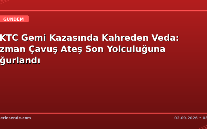 KKTC Gemi Kazasında Kahreden Veda: Uzman Çavuş Ateş Son Yolculuğuna Uğurlandı