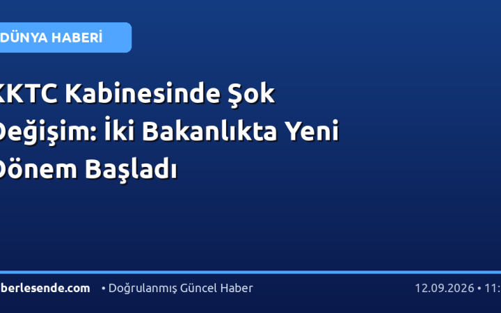 KKTC Kabinesinde Şok Değişim: İki Bakanlıkta Yeni Dönem Başladı