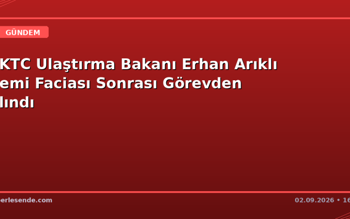 KKTC Ulaştırma Bakanı Erhan Arıklı Gemi Faciası Sonrası Görevden Alındı