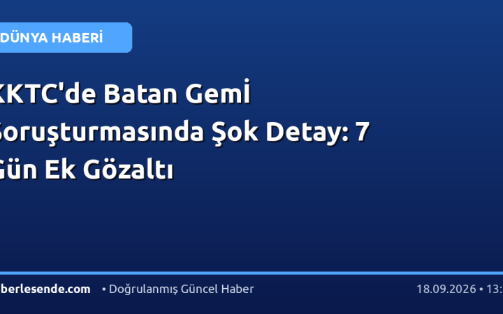 KKTC'de Batan Gemİ Soruşturmasında Şok Detay: 7 Gün Ek Gözaltı