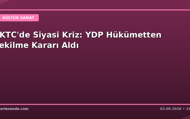 KKTC'de Siyasi Kriz: YDP Hükümetten Çekilme Kararı Aldı