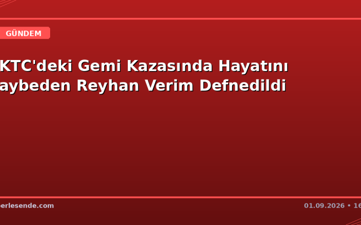 KKTC'deki Gemi Kazasında Hayatını Kaybeden Reyhan Verim Defnedildi