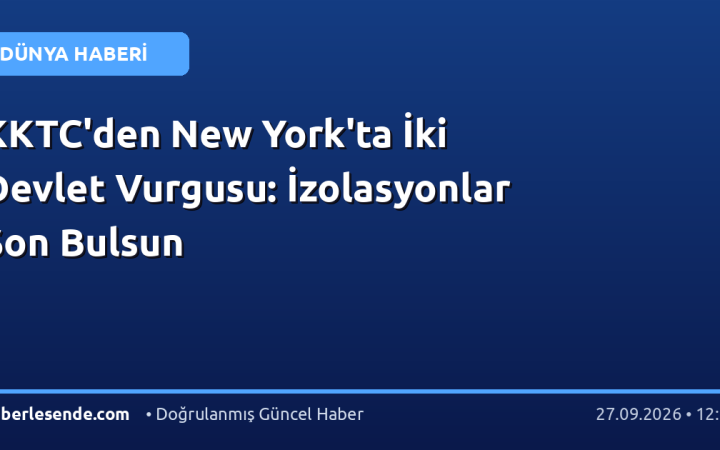 KKTC'den New York'ta İki Devlet Vurgusu: İzolasyonlar Son Bulsun