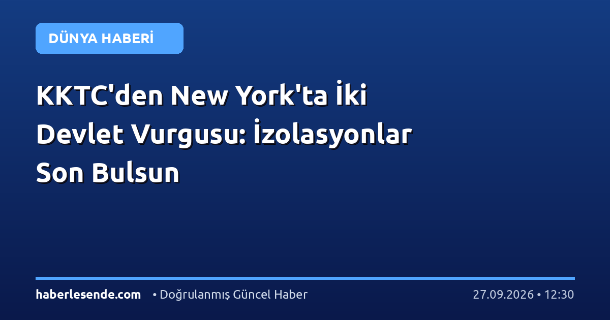 KKTC'den New York'ta İki Devlet Vurgusu: İzolasyonlar Son Bulsun