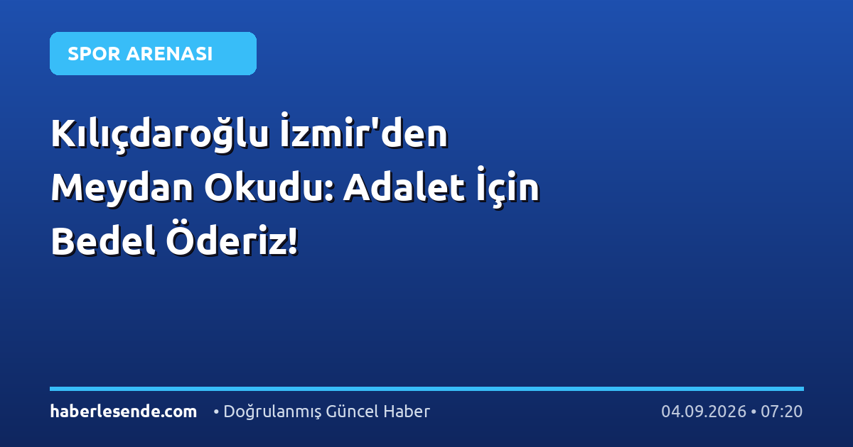 Kılıçdaroğlu İzmir'den Meydan Okudu: Adalet İçin Bedel Öderiz!