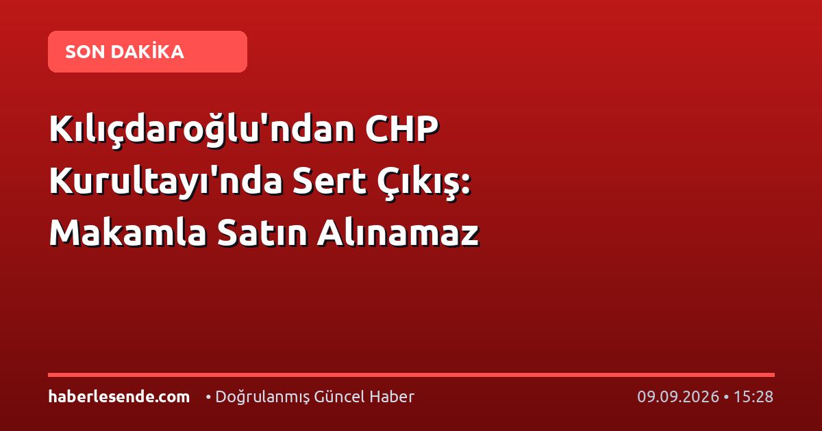 Kılıçdaroğlu'ndan CHP Kurultayı'nda Sert Çıkış: Makamla Satın Alınamaz