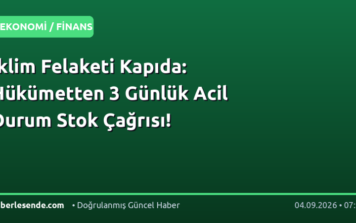 İklim Felaketi Kapıda: Hükümetten 3 Günlük Acil Durum Stok Çağrısı!