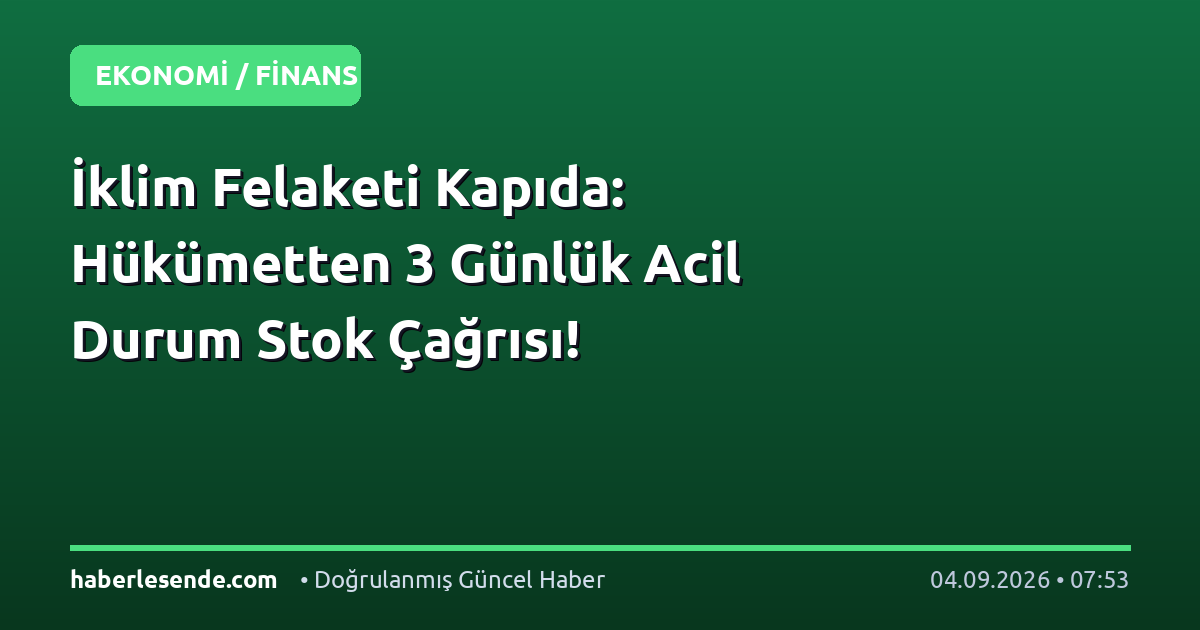 İklim Felaketi Kapıda: Hükümetten 3 Günlük Acil Durum Stok Çağrısı!