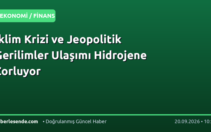 İklim Krizi ve Jeopolitik Gerilimler Ulaşımı Hidrojene Zorluyor