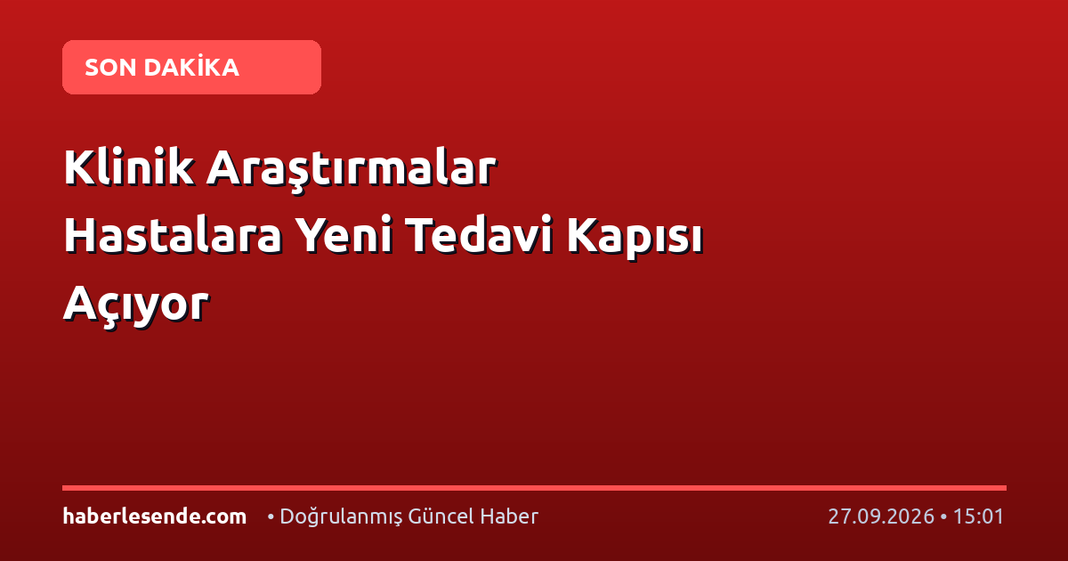 Klinik Araştırmalar Hastalara Yeni Tedavi Kapısı Açıyor