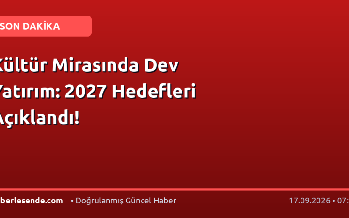 Kültür Mirasında Dev Yatırım: 2027 Hedefleri Açıklandı!