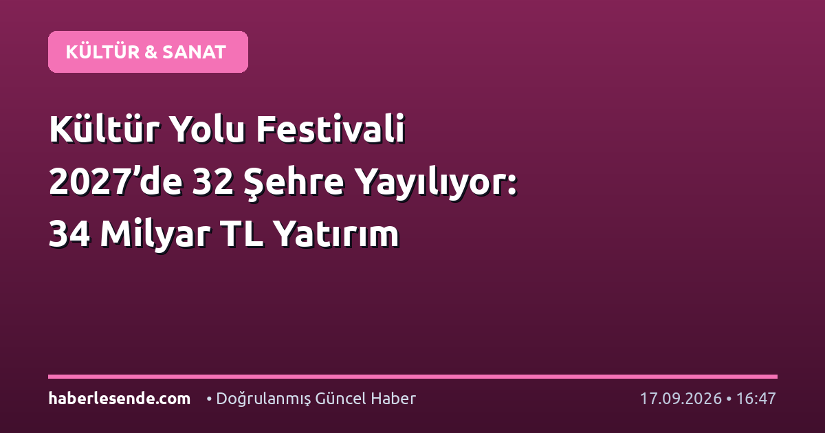 Kültür Yolu Festivali 2027’de 32 Şehre Yayılıyor: 34 Milyar TL Yatırım