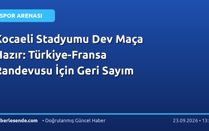 Kocaeli Stadyumu Dev Maça Hazır: Türkiye-Fransa Randevusu İçin Geri Sayım