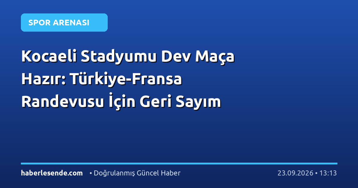 Kocaeli Stadyumu Dev Maça Hazır: Türkiye-Fransa Randevusu İçin Geri Sayım