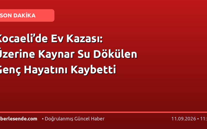 Kocaeli’de Ev Kazası: Üzerine Kaynar Su Dökülen Genç Hayatını Kaybetti
