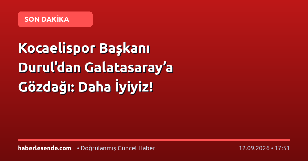 Kocaelispor Başkanı Durul’dan Galatasaray’a Gözdağı: Daha İyiyiz!