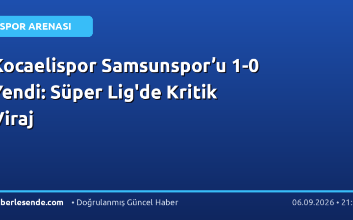 Kocaelispor Samsunspor’u 1-0 Yendi: Süper Lig'de Kritik Viraj